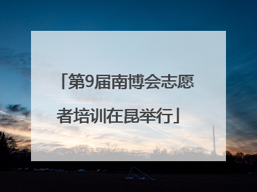 第9届南博会志愿者培训在昆举行