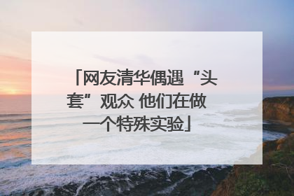 网友清华偶遇“头套”观众 他们在做一个特殊实验