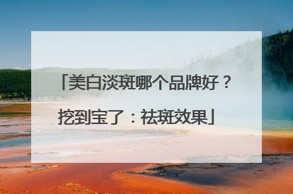 美白淡斑哪个品牌好？挖到宝了：祛斑效果