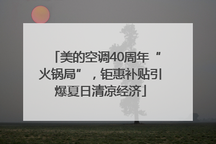 美的空调40周年“火锅局”，钜惠补贴引爆夏日清凉经济