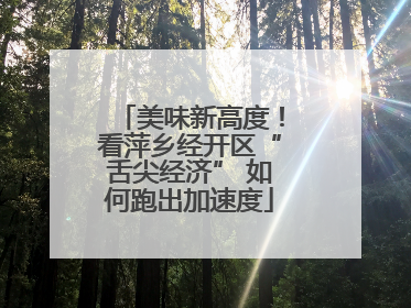 美味新高度！看萍乡经开区“舌尖经济” 如何跑出加速度