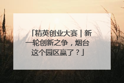 精英创业大赛｜新一轮创新之争，烟台这个园区赢了？