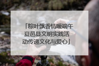 粽叶飘香情暖端午 夏邑县文明实践活动传递文化与爱心