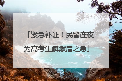 紧急补证！民警连夜为高考生解燃眉之急