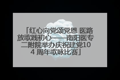 红心向党颂党恩 医路放歌践初心——南阳医专二附院举办庆祝建党104 周年歌咏比赛
