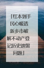 红本到手 民心暖透 新乡市破解不动产登记历史遗留问题