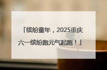 缤纷童年，2025重庆六一缤纷跑元气起跑！