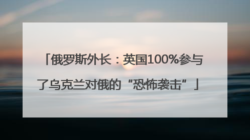 俄罗斯外长：英国100%参与了乌克兰对俄的“恐怖袭击”