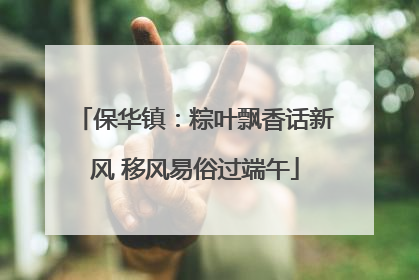 保华镇：粽叶飘香话新风 移风易俗过端午