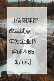 信阳环评改革试点一年为企业节省成本651万元