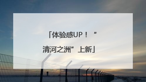 体验感UP！“清河之洲”上新