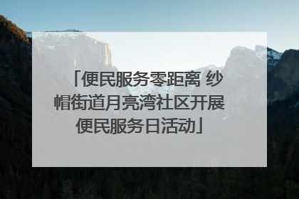 便民服务零距离 纱帽街道月亮湾社区开展便民服务日活动