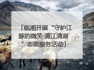 临湘开展“守护江豚的微笑·清江清湖”志愿服务活动