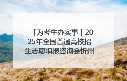 为考生办实事｜2025年全国普通高校招生志愿填报咨询会忻州专场活动成功举办
