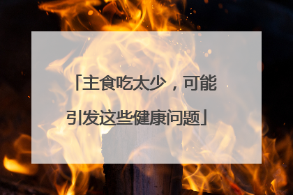 主食吃太少，可能引发这些健康问题