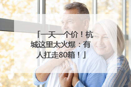 一天一个价！杭城这里太火爆：有人扛走80箱！