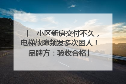 一小区新房交付不久，电梯故障频发多次困人！品牌方：验收合格