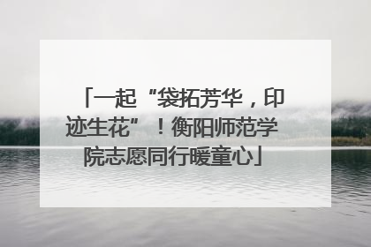 一起“袋拓芳华，印迹生花”！衡阳师范学院志愿同行暖童心