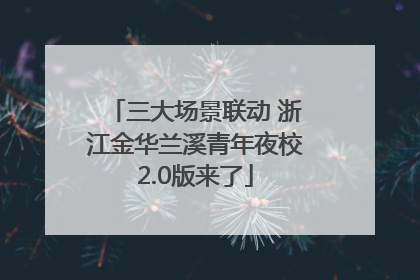 三大场景联动 浙江金华兰溪青年夜校2.0版来了