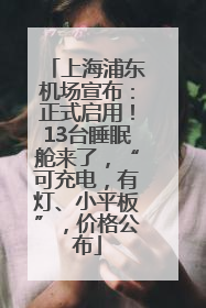 上海浦东机场宣布：正式启用！13台睡眠舱来了，“可充电，有灯、小平板”，价格公布
