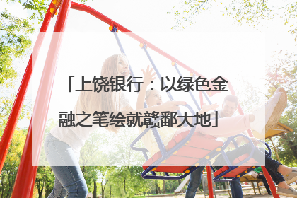 上饶银行：以绿色金融之笔绘就赣鄱大地