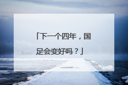 下一个四年，国足会变好吗？