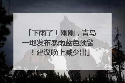 下雨了！刚刚，青岛一地发布暴雨蓝色预警！建议晚上减少出
