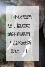 不仅热热热，福建局地还有暴雨！台风最新动态→