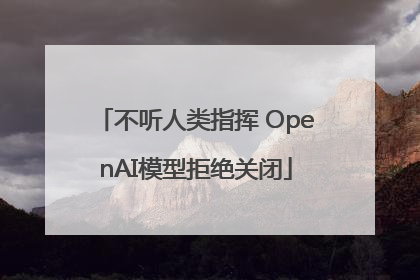 不听人类指挥 OpenAI模型拒绝关闭