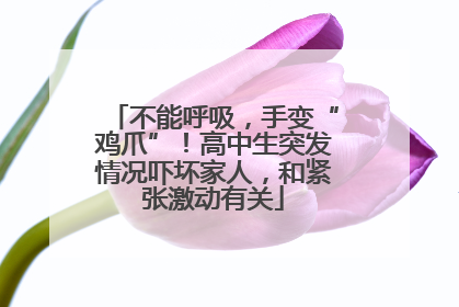 不能呼吸，手变“鸡爪”！高中生突发情况吓坏家人，和紧张激动有关