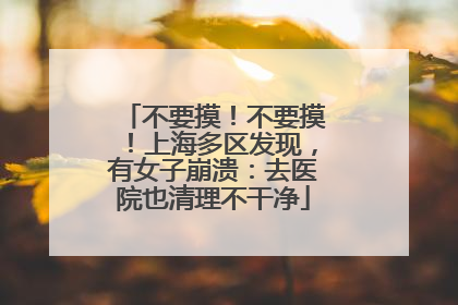 不要摸！不要摸！上海多区发现，有女子崩溃：去医院也清理不干净