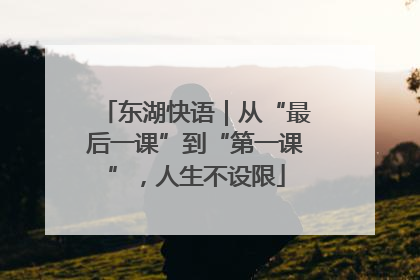 东湖快语｜从“最后一课”到“第一课”，人生不设限