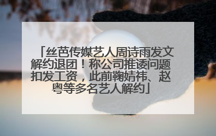 丝芭传媒艺人周诗雨发文解约退团！称公司推诿问题扣发工资，此前鞠婧祎、赵粤等多名艺人解约