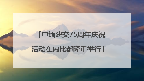 中缅建交75周年庆祝活动在内比都隆重举行