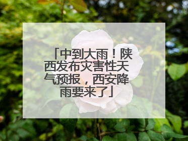 中到大雨！陕西发布灾害性天气预报，西安降雨要来了