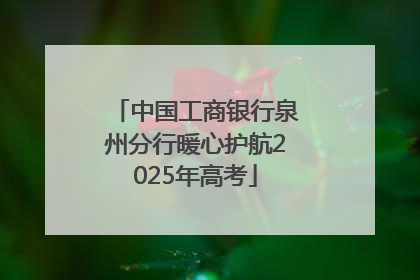 中国工商银行泉州分行暖心护航2025年高考