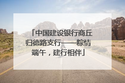 中国建设银行商丘归德路支行——粽情端午，建行相伴