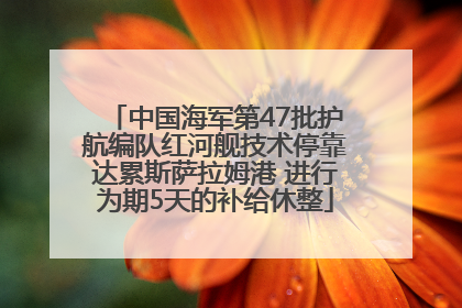 中国海军第47批护航编队红河舰技术停靠达累斯萨拉姆港 进行为期5天的补给休整