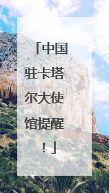 中国驻卡塔尔大使馆提醒！