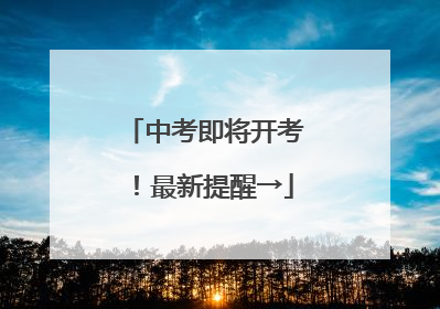 中考即将开考！最新提醒→