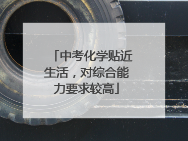 中考化学贴近生活，对综合能力要求较高