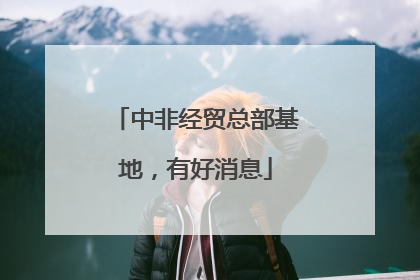 中非经贸总部基地，有好消息