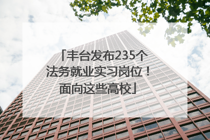 丰台发布235个法务就业实习岗位！面向这些高校