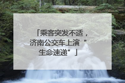 乘客突发不适，济南公交车上演“生命速递”