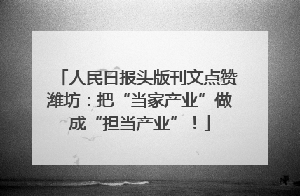 人民日报头版刊文点赞潍坊：把“当家产业”做成“担当产业”！