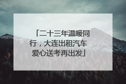 二十三年温暖同行，大连出租汽车爱心送考再出发