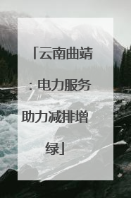 云南曲靖：电力服务助力减排增绿