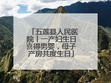 五莲县人民医院丨一产妇生日喜得男婴，母子产房共度生日