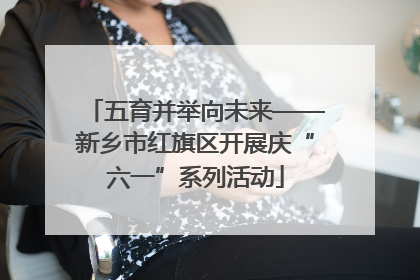 五育并举向未来——新乡市红旗区开展庆“六一”系列活动