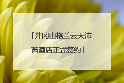 井冈山格兰云天沛芮酒店正式签约